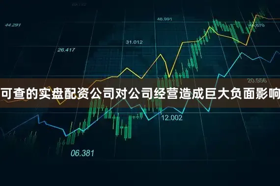 可查的实盘配资公司对公司经营造成巨大负面影响