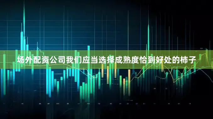场外配资公司我们应当选择成熟度恰到好处的柿子