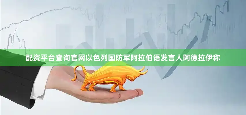 配资平台查询官网以色列国防军阿拉伯语发言人阿德拉伊称