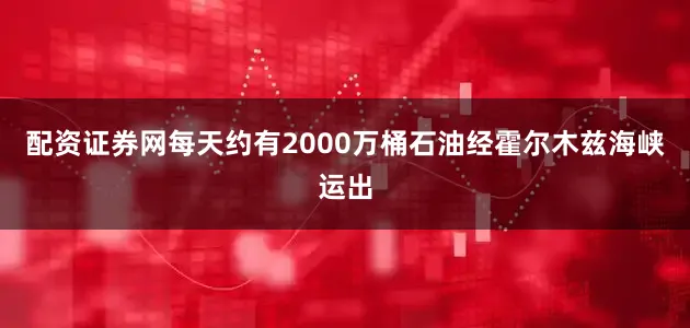 配资证券网每天约有2000万桶石油经霍尔木兹海峡运出