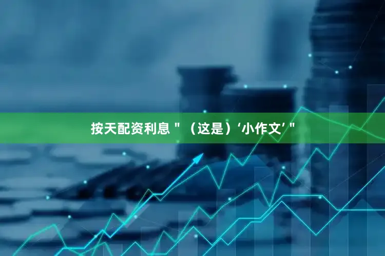 按天配资利息＂（这是）‘小作文’＂