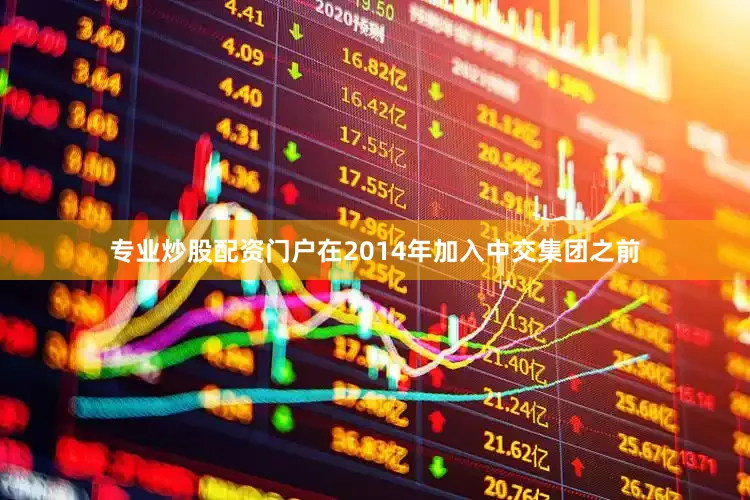 专业炒股配资门户在2014年加入中交集团之前