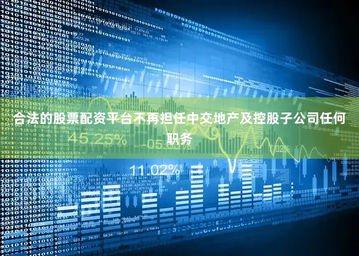 合法的股票配资平台不再担任中交地产及控股子公司任何职务