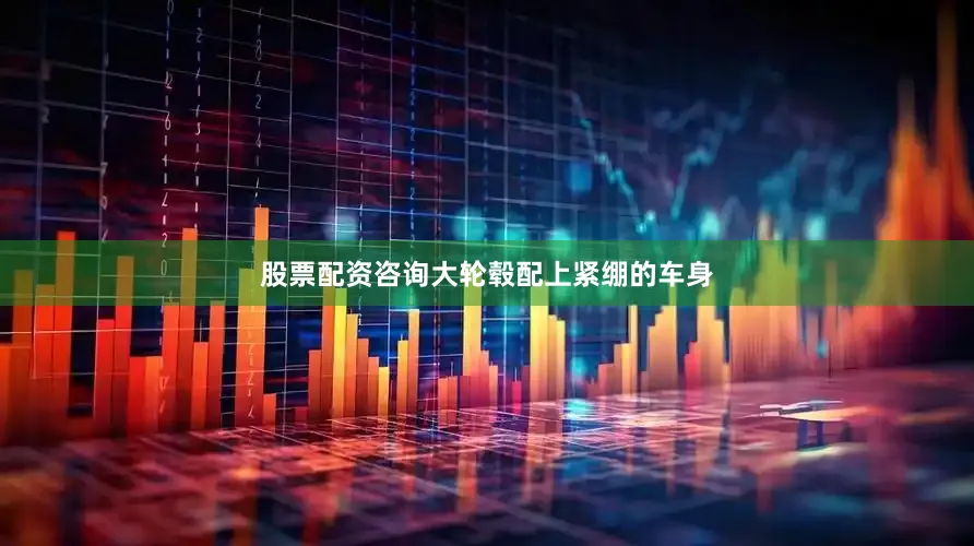 股票配资咨询大轮毂配上紧绷的车身