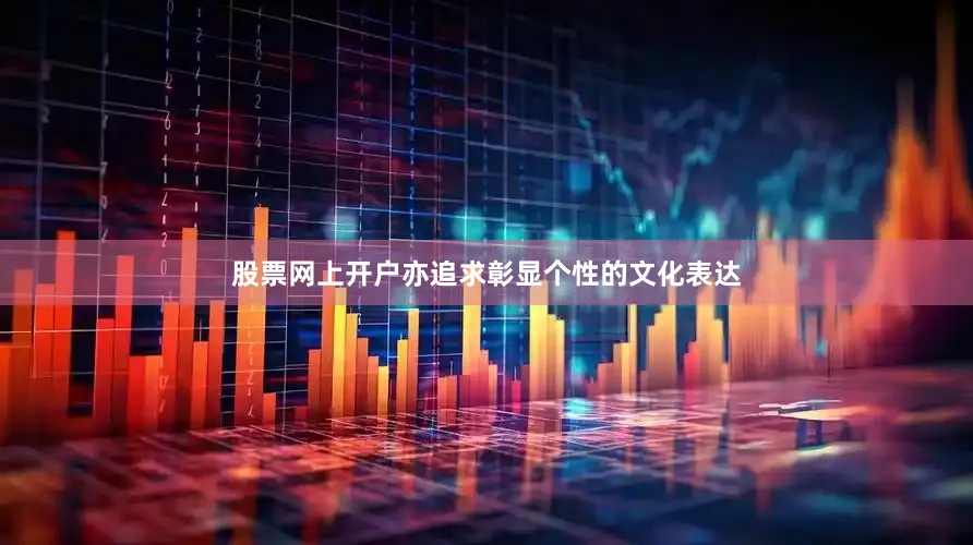 股票网上开户亦追求彰显个性的文化表达