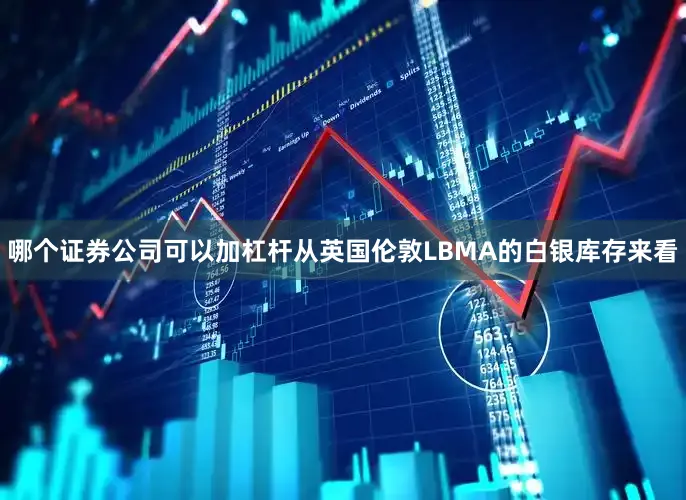 哪个证券公司可以加杠杆从英国伦敦LBMA的白银库存来看