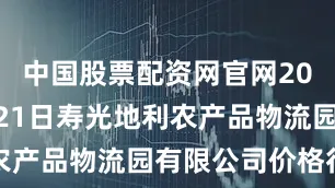 中国股票配资网官网2025年6月21日寿光地利农产品物流园有限公司价格行情