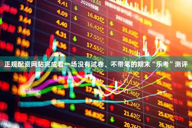 正规配资网站完成着一场没有试卷、不带笔的期末“乐考”测评