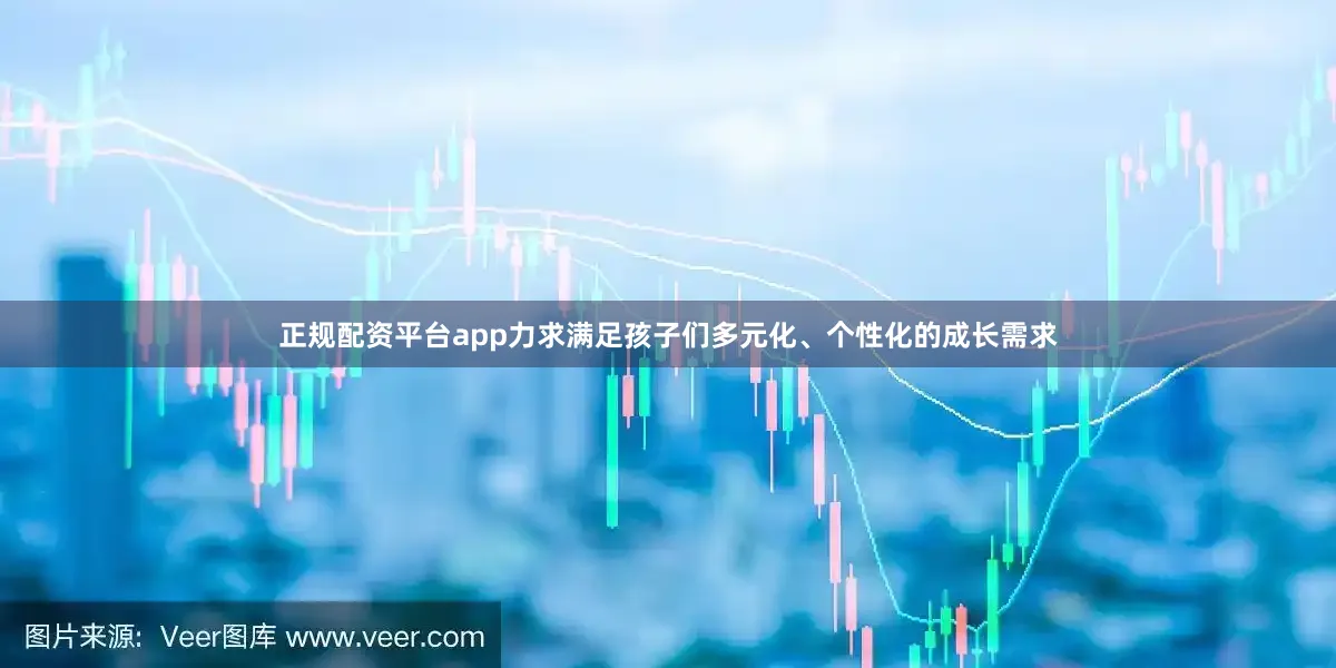 正规配资平台app力求满足孩子们多元化、个性化的成长需求