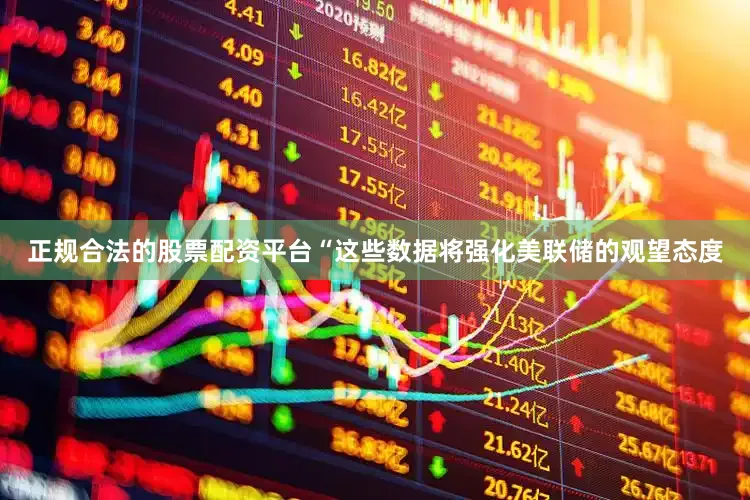 正规合法的股票配资平台“这些数据将强化美联储的观望态度