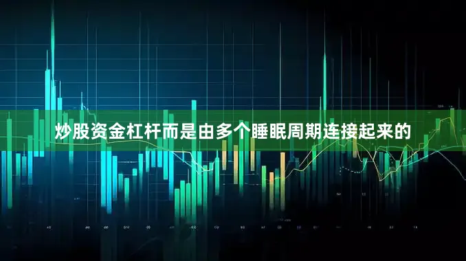 炒股资金杠杆而是由多个睡眠周期连接起来的