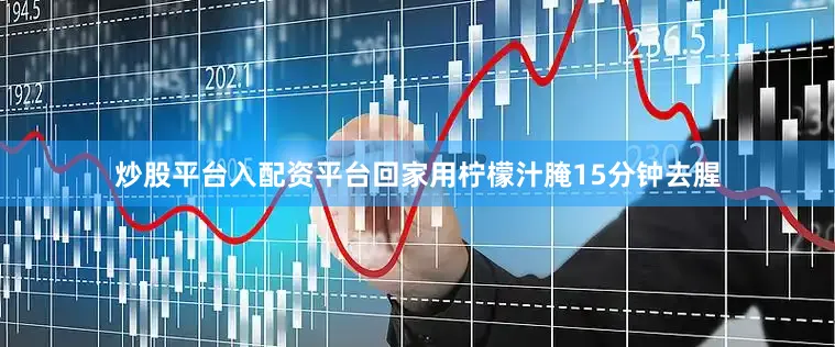 炒股平台入配资平台回家用柠檬汁腌15分钟去腥