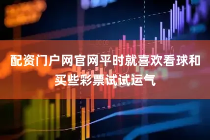 配资门户网官网平时就喜欢看球和买些彩票试试运气
