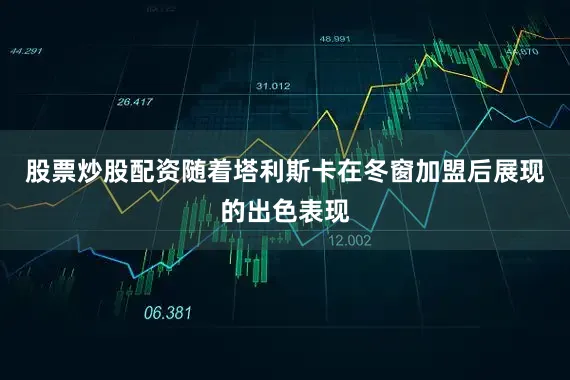 股票炒股配资随着塔利斯卡在冬窗加盟后展现的出色表现