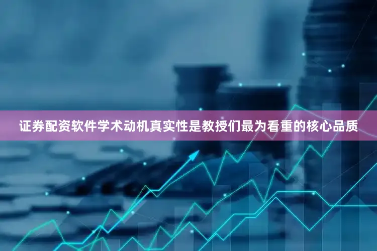 证券配资软件学术动机真实性是教授们最为看重的核心品质