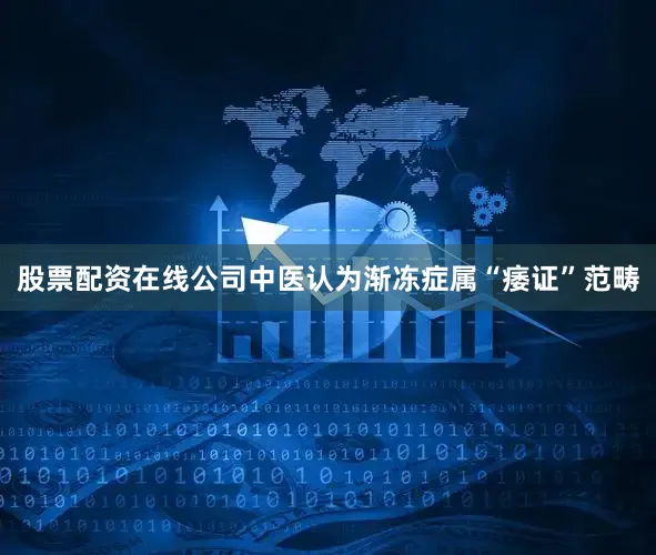 股票配资在线公司中医认为渐冻症属“痿证”范畴