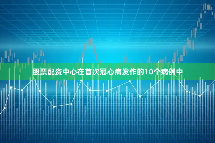 股票配资中心在首次冠心病发作的10个病例中