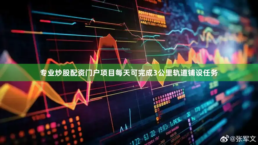 专业炒股配资门户项目每天可完成3公里轨道铺设任务