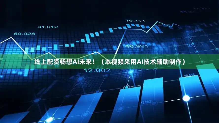 线上配资畅想AI未来！（本视频采用AI技术辅助制作）