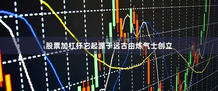 股票加杠杆它起源于远古由炼气士创立