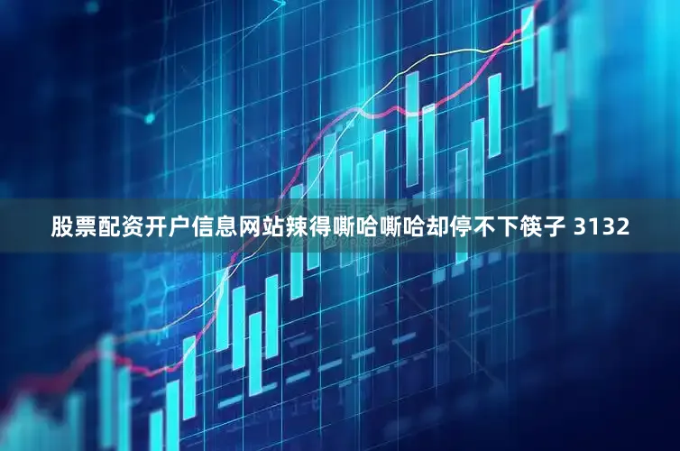 股票配资开户信息网站辣得嘶哈嘶哈却停不下筷子 3132