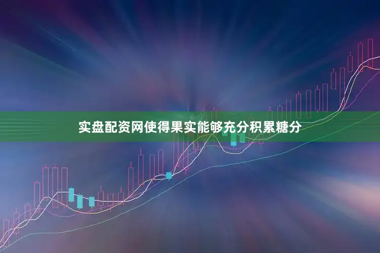 实盘配资网使得果实能够充分积累糖分
