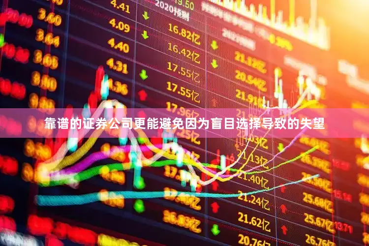 靠谱的证券公司更能避免因为盲目选择导致的失望