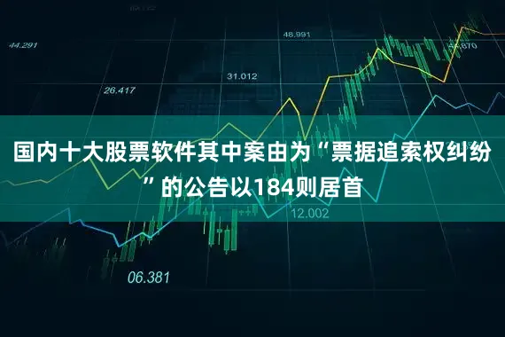 国内十大股票软件其中案由为“票据追索权纠纷”的公告以184则居首