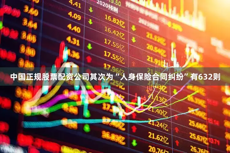 中国正规股票配资公司其次为“人身保险合同纠纷”有632则