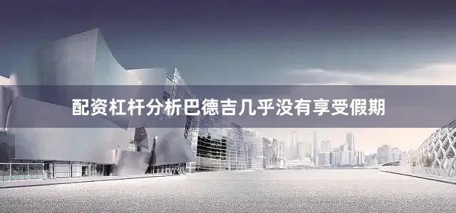 配资杠杆分析巴德吉几乎没有享受假期