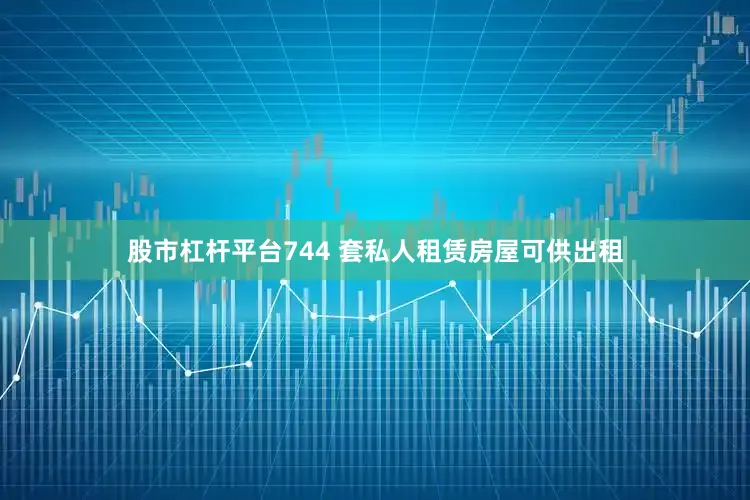 股市杠杆平台744 套私人租赁房屋可供出租