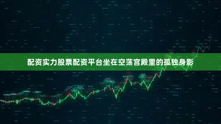 配资实力股票配资平台坐在空荡宫殿里的孤独身影