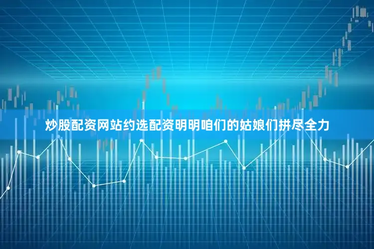 炒股配资网站约选配资明明咱们的姑娘们拼尽全力