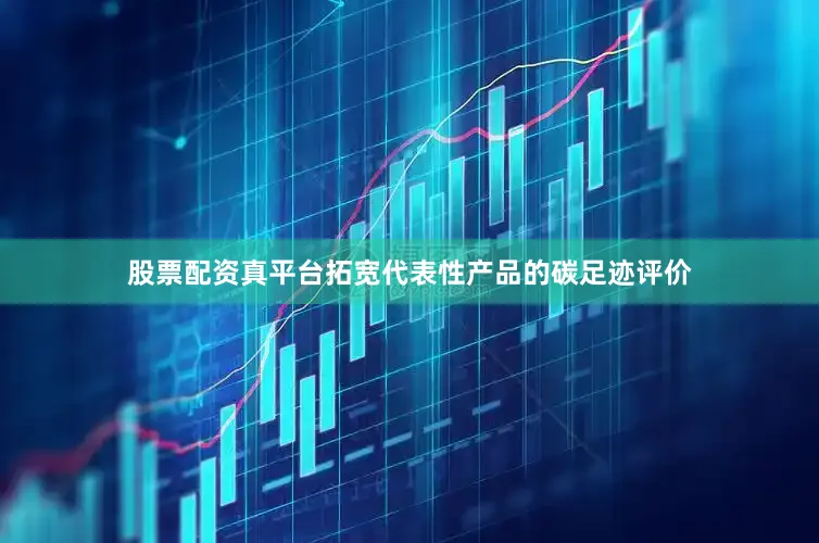 股票配资真平台拓宽代表性产品的碳足迹评价
