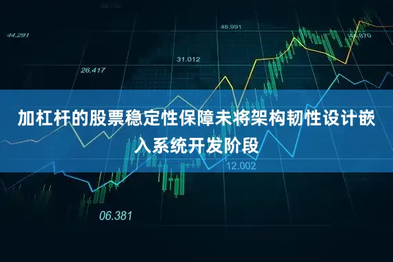 加杠杆的股票稳定性保障未将架构韧性设计嵌入系统开发阶段