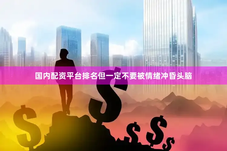 国内配资平台排名但一定不要被情绪冲昏头脑