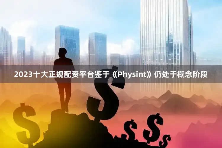 2023十大正规配资平台鉴于《Physint》仍处于概念阶段