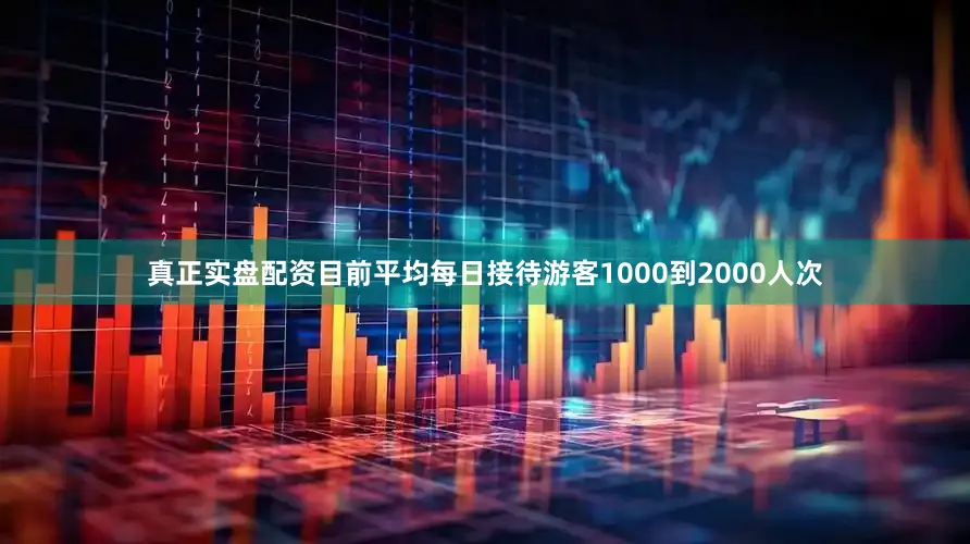 真正实盘配资目前平均每日接待游客1000到2000人次