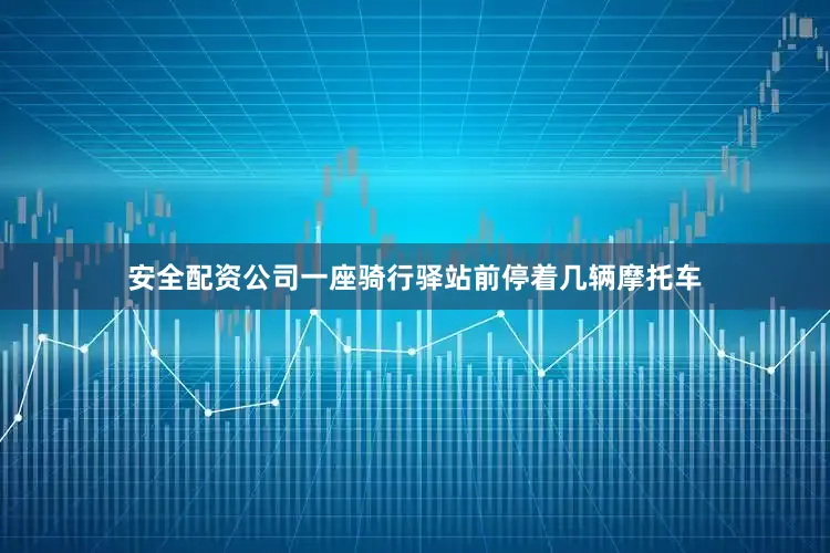 安全配资公司一座骑行驿站前停着几辆摩托车