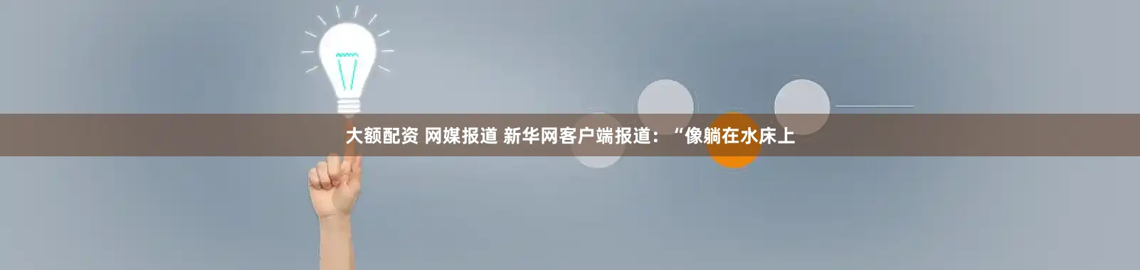 大额配资 网媒报道 新华网客户端报道：“像躺在水床上