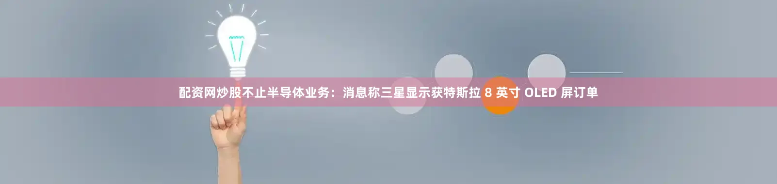 配资网炒股不止半导体业务：消息称三星显示获特斯拉 8 英寸 OLED 屏订单